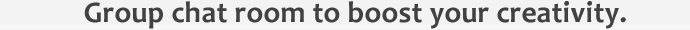 Group chat room to boost your creativity.